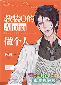 教装o的alpha做个人无删减版