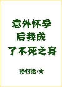 意外怀孕之后我成了不死之身双洁